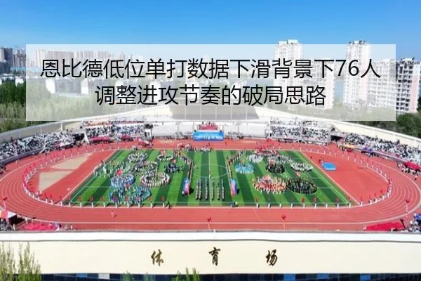 恩比德低位单打数据下滑背景下76人调整进攻节奏的破局思路