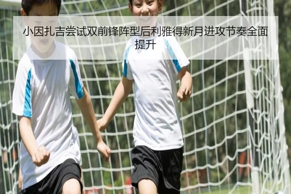 小因扎吉尝试双前锋阵型后利雅得新月进攻节奏全面提升