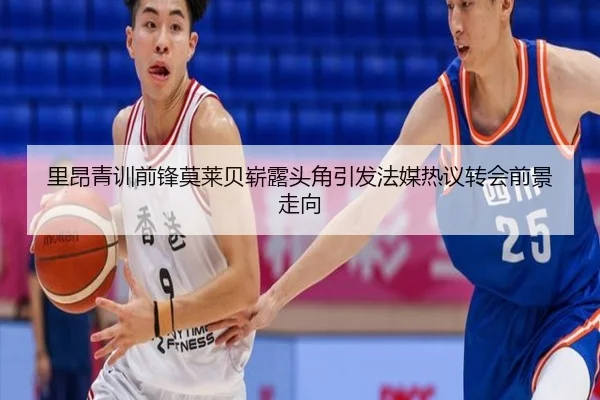 里昂青训前锋莫莱贝崭露头角引发法媒热议转会前景走向