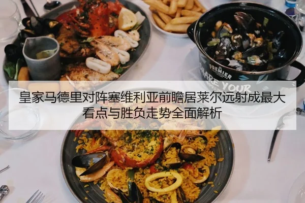 皇家马德里对阵塞维利亚前瞻居莱尔远射成最大看点与胜负走势全面解析
